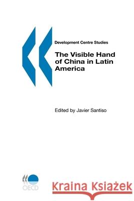 The Visible Hand of China in Latin America Javier Santiso 9789264027961 Organization for Economic Cooperation & Devel - książka