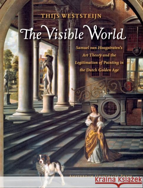 The Visible World: Samuel Van Hoogstraten's Art Theory and the Legitimation of Painting in the Dutch Golden Age Weststeijn, Thijs 9789089640277 Amsterdam University Press - książka