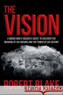 The Vision: A World War II Soldier's Quest to Discover the Meaning of His Dreams and the Power of His Destiny Blake, Robert 9781462408542 Inspiring Voices - książka