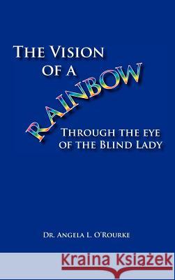 The Vision of a Rainbow Through the Eye of the Blind Lady Dr Angela O'Rourke 9781412200684 Trafford Publishing - książka