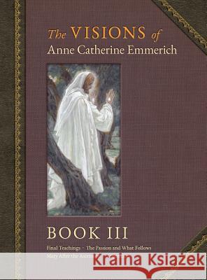 The Visions of Anne Catherine Emmerich (Deluxe Edition): Book III Anne Catherine Emmerich James Richard Wetmore James Richard Wetmore 9781597314695 Angelico Press - książka