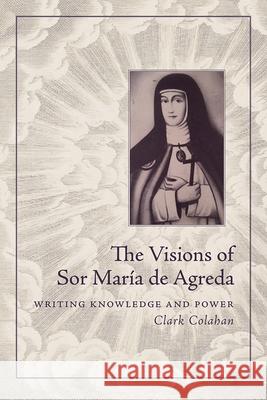 The Visions of Sor María de Agreda: Writing Knowledge and Power Colahan, Clark 9780816532865 University of Arizona Press - książka