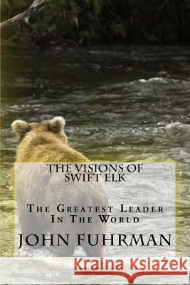 The Visions Of Swift Elk: The Greatest Leader In The World Fuhrman, John 9781514187524 Createspace - książka
