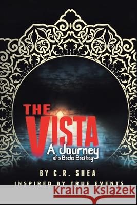 The Vista: A Journey of a Bacha Bazi Boy - Inspired by True Events C R Shea 9781483493183 Lulu.com - książka