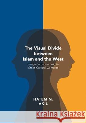 The Visual Divide Between Islam and the West: Image Perception Within Cross-Cultural Contexts Akil, Hatem N. 9781349928422 Palgrave Macmillan - książka