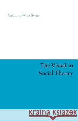 The Visual in Social Theory Anthony Woodiwiss 9780826478771 Athlone Press - książka