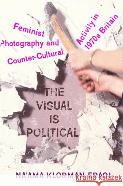 The Visual Is Political: Feminist Photography and Countercultural Activity in 1970s Britain Na'ama Klorman-Eraqi 9781978800311 Rutgers University Press - książka