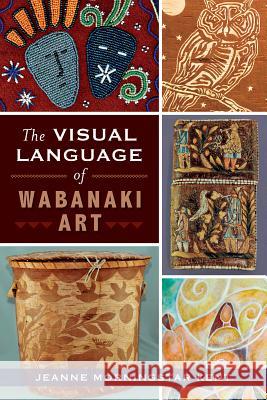 The Visual Language of Wabanaki Art Jeanne Morningstar Kent 9781626192331 History Press - książka
