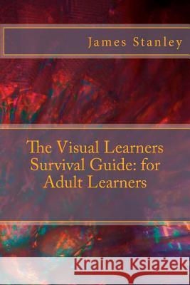 The Visual Learners Survival Guide: for Adult Learners James Stanley 9781492171768 Createspace Independent Publishing Platform - książka