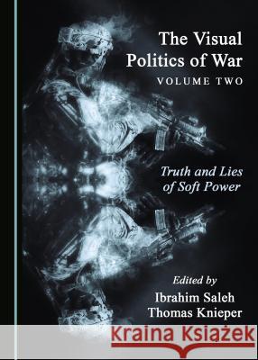 The Visual Politics of War Volume Two: Truth and Lies of Soft Power Ibrahim Saleh Thomas Knieper 9781527505445 Cambridge Scholars Publishing - książka