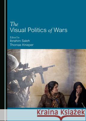 The Visual Politics of Wars Ibrahim Saleh Thomas Knieper 9781443898676 Cambridge Scholars Publishing - książka