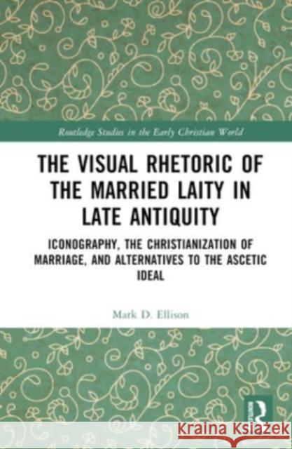 The Visual Rhetoric of the Married Laity in Late Antiquity Mark D. Ellison 9781032546483 Taylor & Francis Ltd - książka