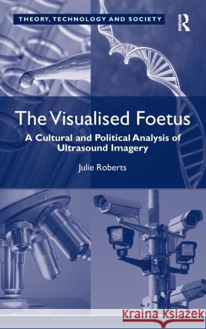 The Visualised Foetus: A Cultural and Political Analysis of Ultrasound Imagery Roberts, Julie 9781409429395 Ashgate Publishing Limited - książka