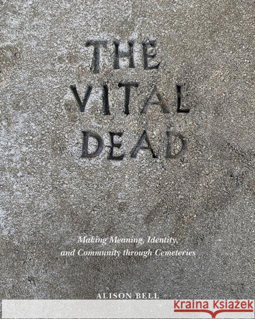 The Vital Dead: Making Meaning, Identity, and Community Through Cemeteries Alison Bell 9781621906964 Univ Tennessee Press - książka