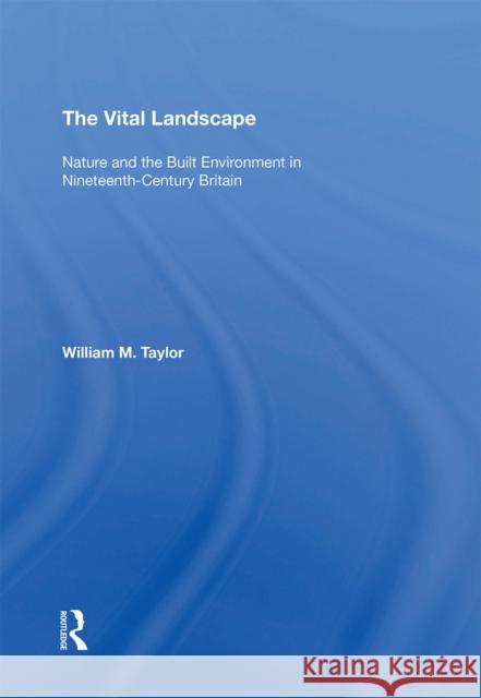 The Vital Landscape: Nature and the Built Environment in Nineteenth-Century Britain William M. Taylor 9781138357693 Routledge - książka