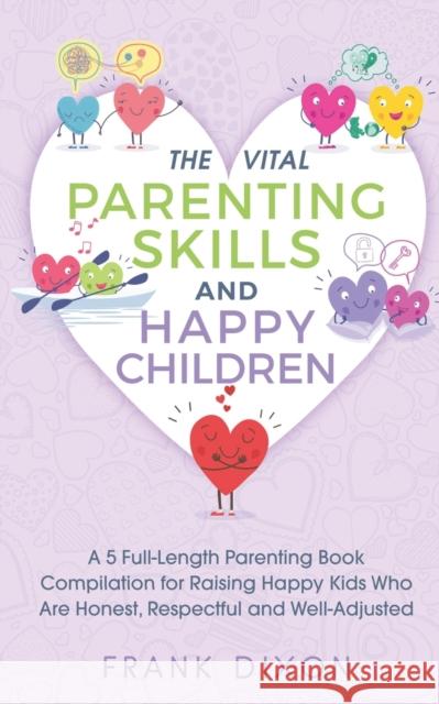 The Vital Parenting Skills and Happy Children: A 5 Full-Length Parenting Book Compilation for Raising Happy Kids Who Are Honest, Respectful and Well-A Frank Dixon 9781956018066 Go Make a Change - książka