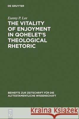 The Vitality of Enjoyment in Qohelet's Theological Rhetoric Eunny P. Lee 9783110184419 De Gruyter - książka