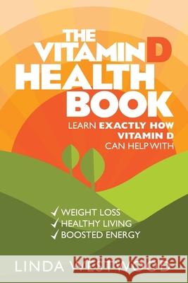 The Vitamin D Health Book (3rd Edition): Learn Exactly How Vitamin D Can Help With Weight Loss, Healthy Living & Boosted Energy! Linda Westwood 9781925997262 Venture Ink - książka