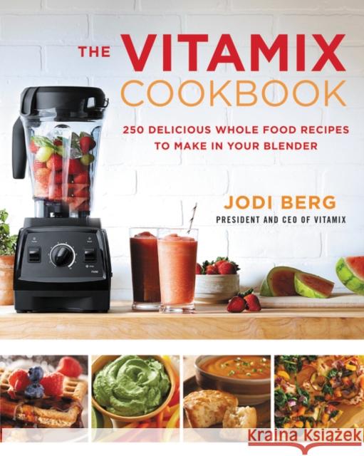 The Vitamix Cookbook: 250 Delicious Whole Food Recipes to Make in Your Blender Jodi Berg 9780062407207 William Morrow & Company - książka