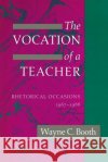 The Vocation of a Teacher: Rhetorical Occasions, 1967-1988 Wayne C. Booth 9780226065823 University of Chicago Press