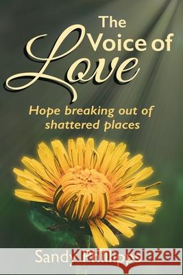 The Voice of Love: Hope Breaking Out of Shattered Places Sandy Phillipps 9781777386825 Sandy Phillipps - książka