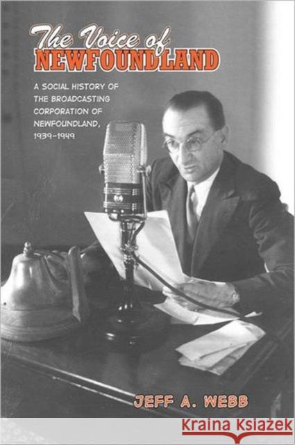 The Voice of Newfoundland: A Social History of the Broadcasting Corporation of Newfoundland,1939-1949 Webb, Jeff 9780802095534 University of Toronto Press - książka