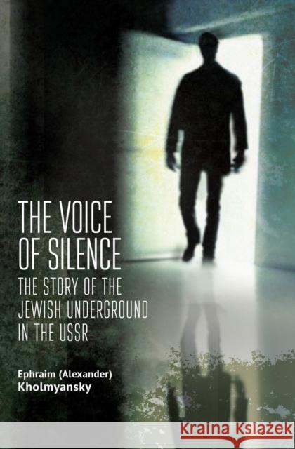 The Voice of Silence: The Story of the Jewish Underground in the USSR Ephraim (Alexander) Kholmyansky 9781644695913 Cherry Orchard Books - książka