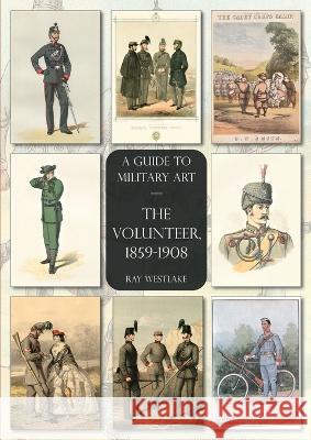 The Volunteer, 1859-1908: A Guide to Military Art Ray Westlake   9781474538329 Naval & Military Press - książka