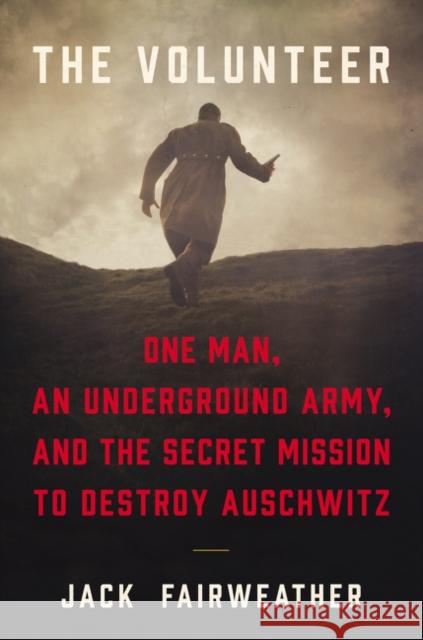 The Volunteer: One Man, an Underground Army, and the Secret Mission to Destroy Auschwitz Fairweather, Jack 9780062561411 HarperCollins - książka