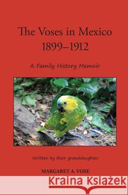 The Voses in Mexico 1899-1912: A Family History Memoir MS Margaret a. Vose MS Joanne Shwed MS Joanne Shwed 9781500526764 Createspace - książka