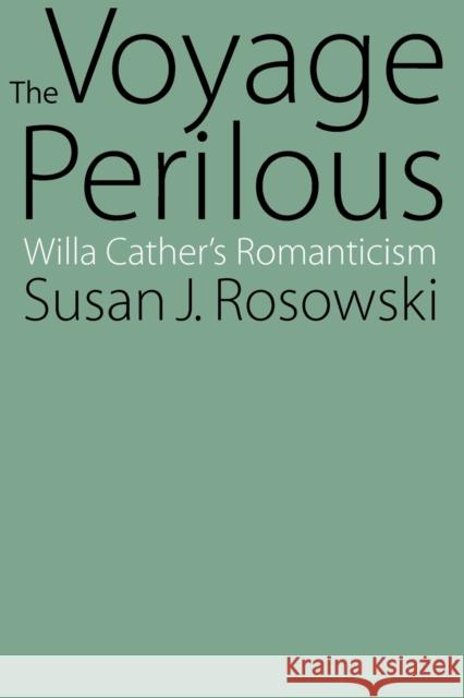 The Voyage Perilous: Willa Cather's Romanticism Susan J. Rosowski 9780803289864 University of Nebraska Press - książka