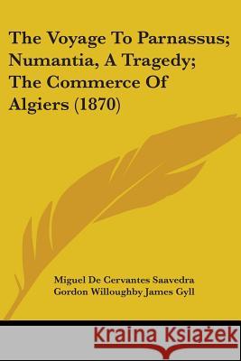 The Voyage To Parnassus; Numantia, A Tragedy; The Commerce Of Algiers (1870) Miguel De Saavedra 9781437345407  - książka