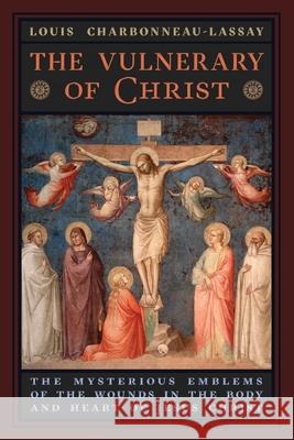 The Vulnerary of Christ: The Mysterious Emblems of the Wounds in the Body and Heart of Jesus Christ Charbonneau-Lassay, Louis 9781621386766 Angelico Press Ltd - książka