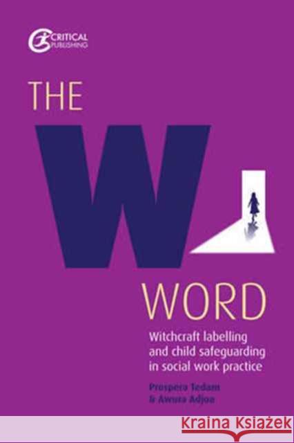 The W Word: Witchcraft labelling and child safeguarding in social work practice Awura Adjoa 9781912096008 Critical Publishing Ltd - książka