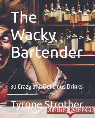 The Wacky Bartender: 30 Crazy and Delicious Drinks Tyrone Strother 9798328086257 Independently Published - książka