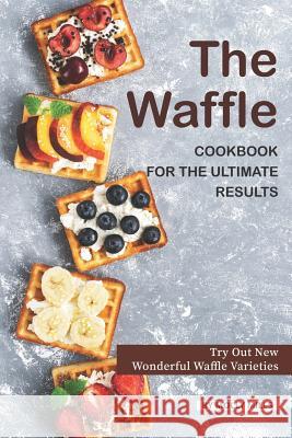 The Waffle Cookbook for the Ultimate Results: Try Out New Wonderful Waffle Varieties Molly Mills 9781070470535 Independently Published - książka