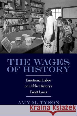 The Wages of History: Emotional Labor on Public History's Front Lines Amy M. Tyson 9781625340238 University of Massachusetts Press - książka