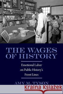 The Wages of History: Emotional Labor on Public History's Front Lines Amy M. Tyson 9781625340245 University of Massachusetts Press - książka