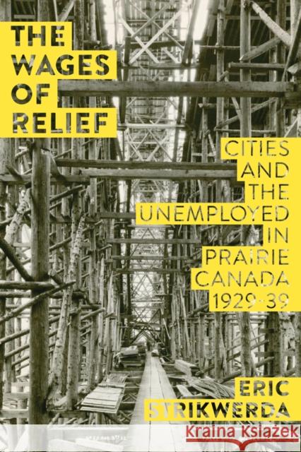 The Wages of Relief: Cities and the Unemployed in Prairie Canada, 1929-39 Strikwerda, Eric 9781927356050 Au Press - książka