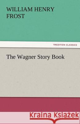 The Wagner Story Book William Henry Frost   9783842463097 tredition GmbH - książka