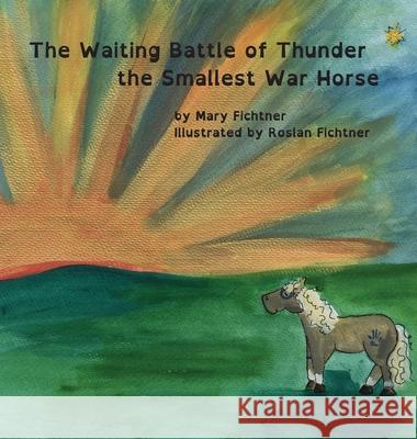 The Waiting Battle of Thunder the Smallest War Horse Mary Fichtner Roslan Fichtner Thunder Th 9780998597164 Mary Fichtner - książka