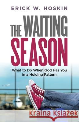 The Waiting Season: What to Do When God Has You in a Holding Pattern Erick W. Hoskin 9781945793783 Speak It to Book - książka