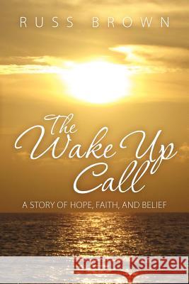 The Wake Up Call: A Story of Hope, Faith, and Belief Russ Brown 9781452812328 Createspace - książka