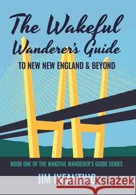 The Wakeful Wanderer's Guide to New New England & Beyond Jim Infantino 9781644562789 Jim Infantino - książka