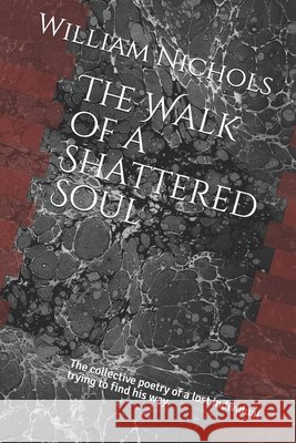 The Walk of a Shattered Soul: The collective poetry of a lost individual trying to find his way William Nichols 9798522065706 Independently Published - książka