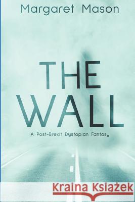 The Wall: A Post-Brexit Dystopian Fantasy Margaret Mason 9781796304381 Independently Published - książka