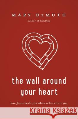 The Wall Around Your Heart: How Jesus Heals You When Others Hurt You Mary Demuth 9781400205219 Thomas Nelson Publishers - książka