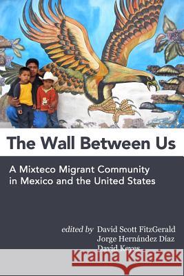 The Wall Between Us: A Mixteco Migrant Community in Mexico and the United States David Scott Fitzgerald Jorge Hernande David Keyes 9781481946933 Createspace - książka
