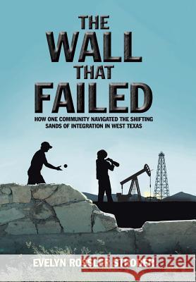 The Wall That Failed: How One Community Navigated the Shifting Sands of Integration in West Texas Evelyn Rossler Stroder 9781532024108 iUniverse - książka
