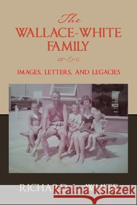 The Wallace-White Family: Images, Letters, and Legacies Richard L. White 9781669867968 Xlibris Us - książka